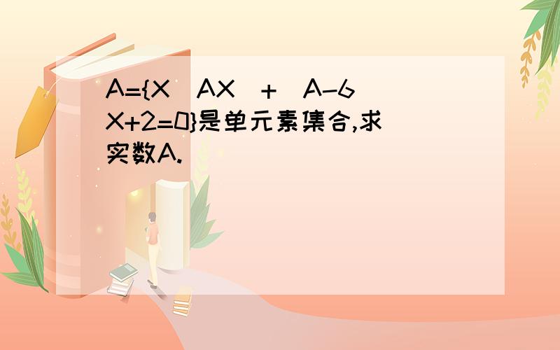 A={X|AX^+(A-6)X+2=0}是单元素集合,求实数A.