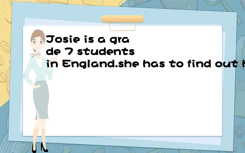 Josie is a grade 7 students in England.she has to find out how peopie（）hun