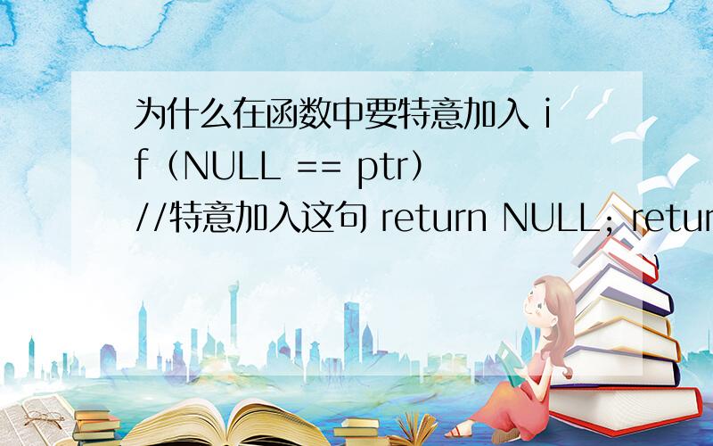 为什么在函数中要特意加入 if（NULL == ptr）//特意加入这句 return NULL; return ptr;特意加入这句有什么作用呢?因为如果ptr指针本身就为空的话,直接返回它不也是空么?