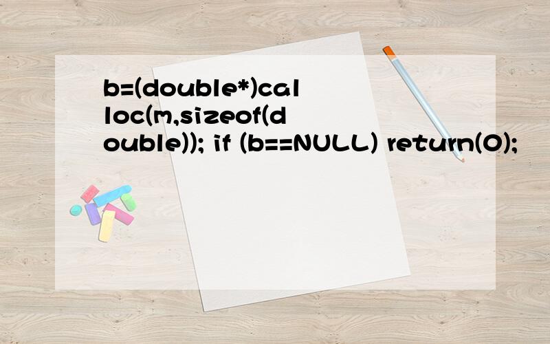 b=(double*)calloc(m,sizeof(double)); if (b==NULL) return(0);