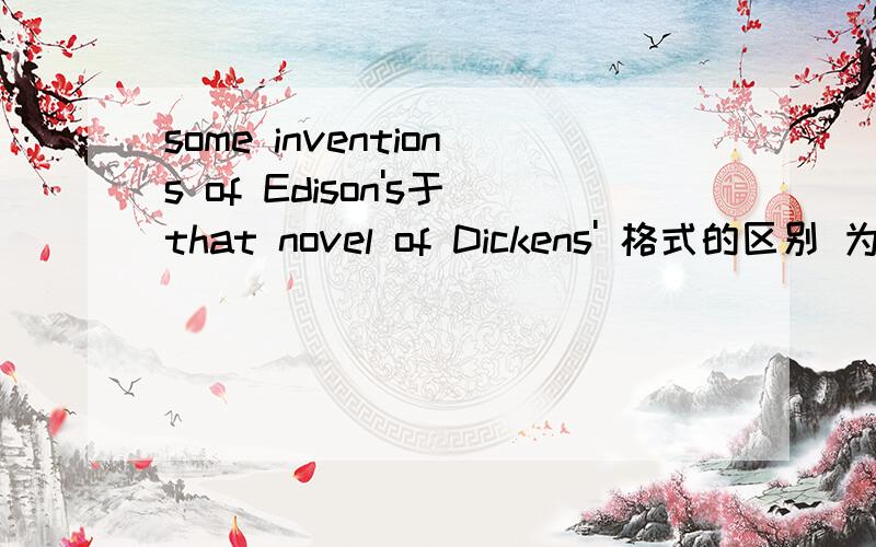 some inventions of Edison's于that novel of Dickens' 格式的区别 为什么前面是's 后面是s'