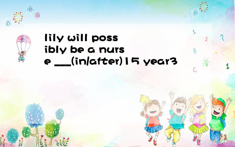 lily will possibly be a nurse ___(in/after)15 year3