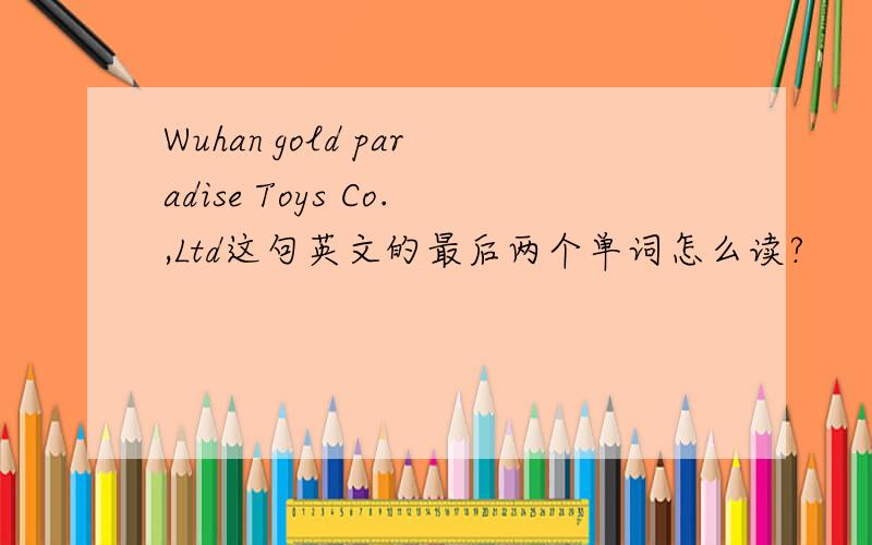 Wuhan gold paradise Toys Co.,Ltd这句英文的最后两个单词怎么读?