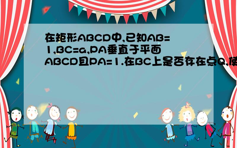 在矩形ABCD中,已知AB=1,BC=a,PA垂直于平面ABCD且PA=1.在BC上是否存在点Q,使得PQ垂直于QD?并说明理由