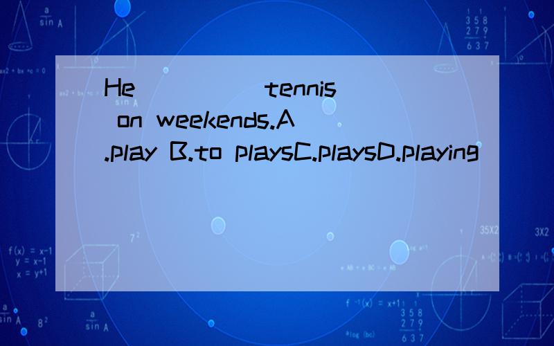 He ____ tennis on weekends.A.play B.to playsC.playsD.playing