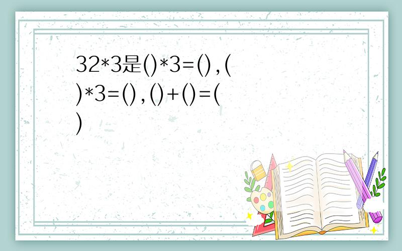 32*3是()*3=(),()*3=(),()+()=()