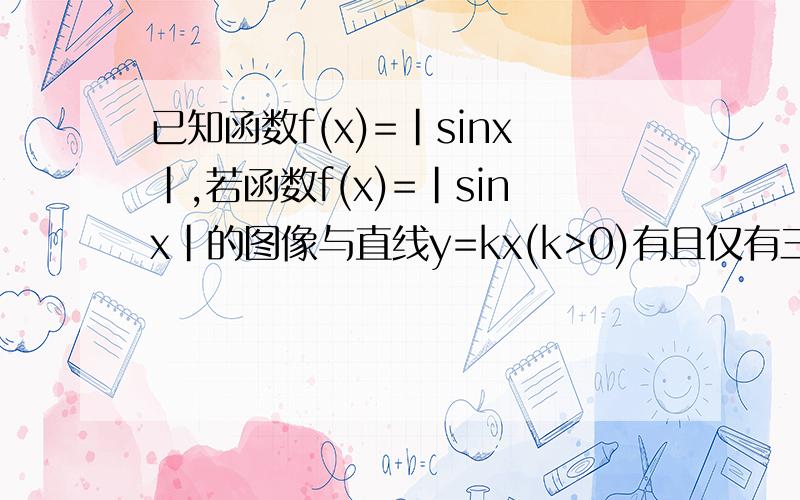 已知函数f(x)=|sinx|,若函数f(x)=|sinx|的图像与直线y=kx(k>0)有且仅有三个公共点,这三个公共点的横坐标的最大值为a,求证cosα/（sinα+sin3α）=（1+α^2)/4α