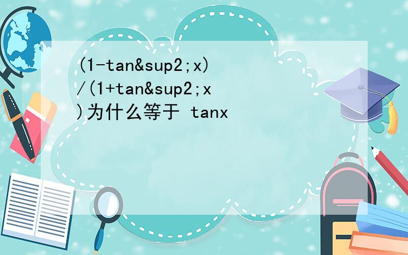 (1-tan²x)/(1+tan²x)为什么等于 tanx