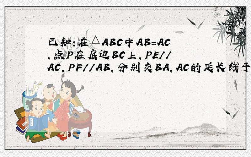 已知:在△ABC中AB=AC,点P在底边BC上,PE//AC,PF//AB,分别交BA,AC的延长线于点E,F求 ；PE,PF,AB之间的关系（过程啊）