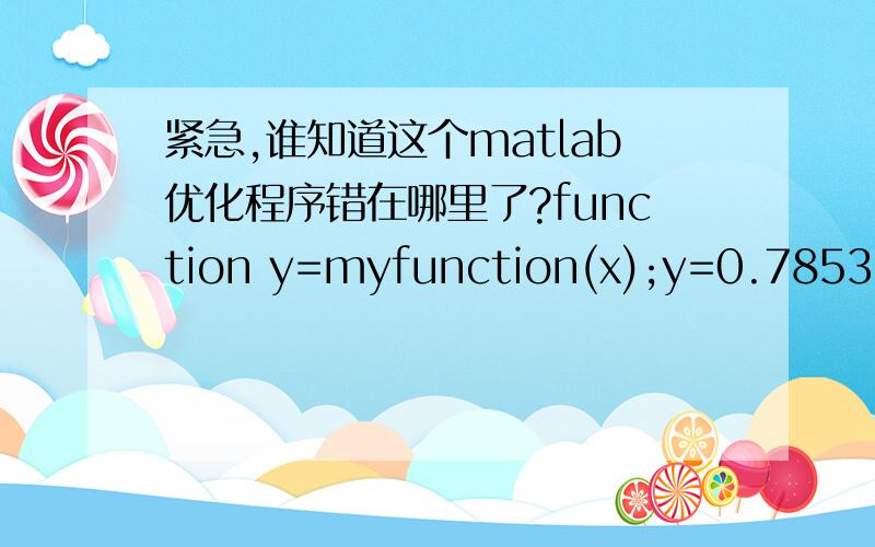 紧急,谁知道这个matlab优化程序错在哪里了?function y=myfunction(x);y=0.785398*(4.75*x(1)*x(2)^2*x(3)^2+85*x(1)*x(2)*x(3)^2-85*x(1)*x(3)^2+0.92*x(1)*x(6)^2-x(1)*x(5)^2+0.8*x(1)*x(2)*x(3)*x(6)-1.6*x(1)*x(3)*x(6)+x(4)*x(5)^2+x(4)*x(6)^2+28