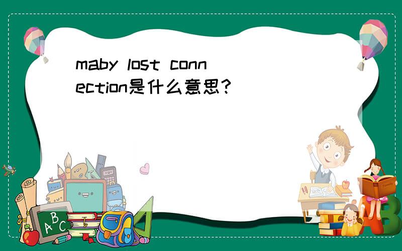 maby lost connection是什么意思?