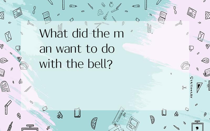 What did the man want to do with the bell?