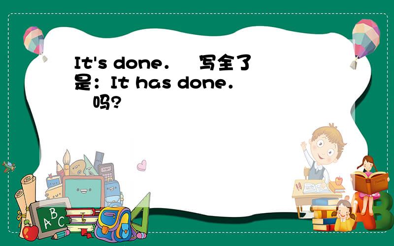 It's done．　写全了是：It has done．　吗?