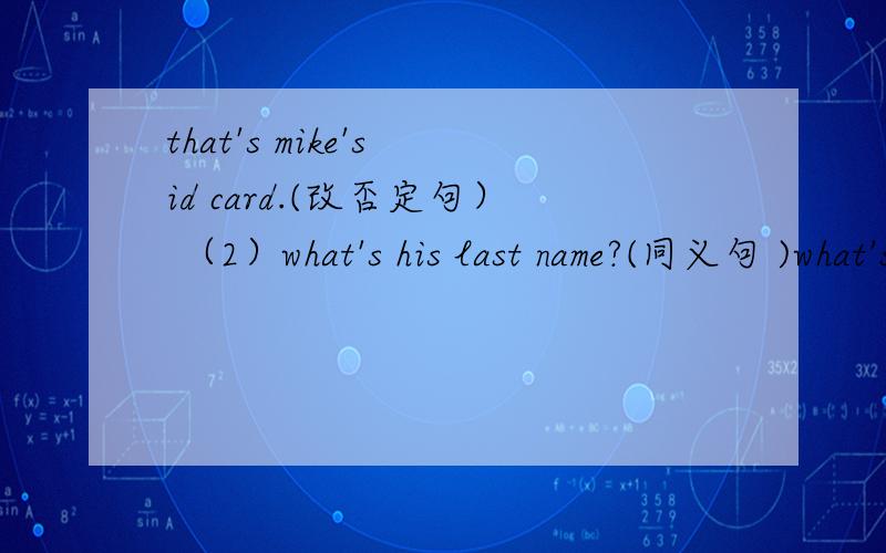 that's mike's id card.(改否定句） （2）what's his last name?(同义句 )what's ___ ___name?（3）This is a clock.That is an eraser.( 合并成一个并列句 )This is a clock ___that is an eraser.（4）It's his baseball.( 改为一般疑问