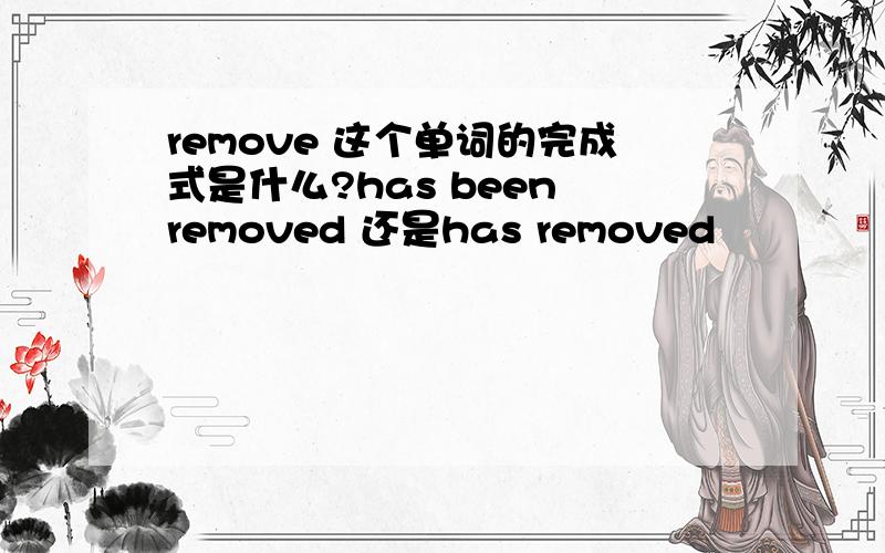 remove 这个单词的完成式是什么?has been removed 还是has removed