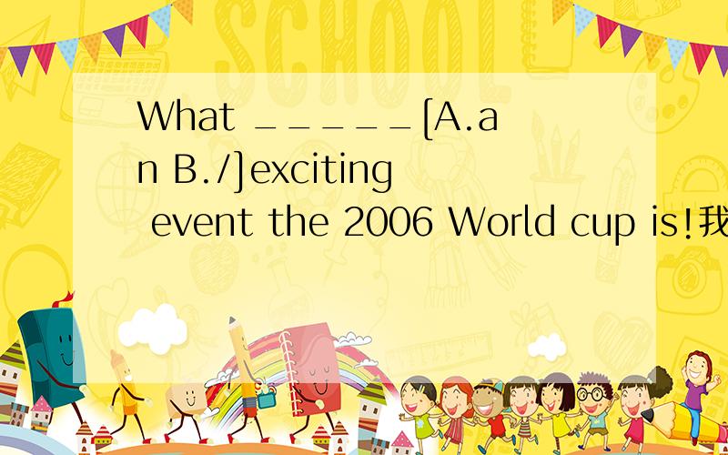 What _____[A.an B./]exciting event the 2006 World cup is!我不知道event是否可数,