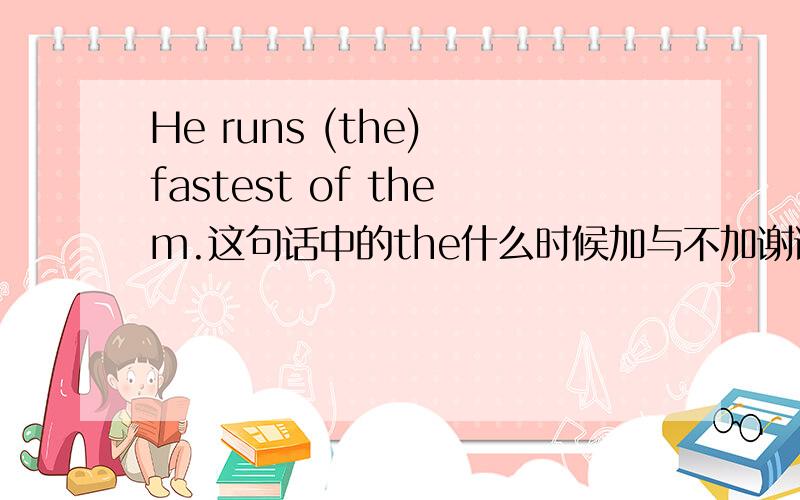 He runs (the) fastest of them.这句话中的the什么时候加与不加谢谢了,He runs (the) fastest of them.这句话中的the什么时候加与不加 英语高手来,