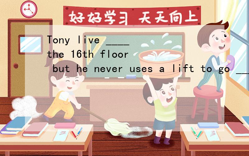 Tony live ____the 16th floor but he never uses a lift to go _____and_____._____ the way ,why did you buy such funny clothes?Hello!Could I speak ______ Allen ,please?
