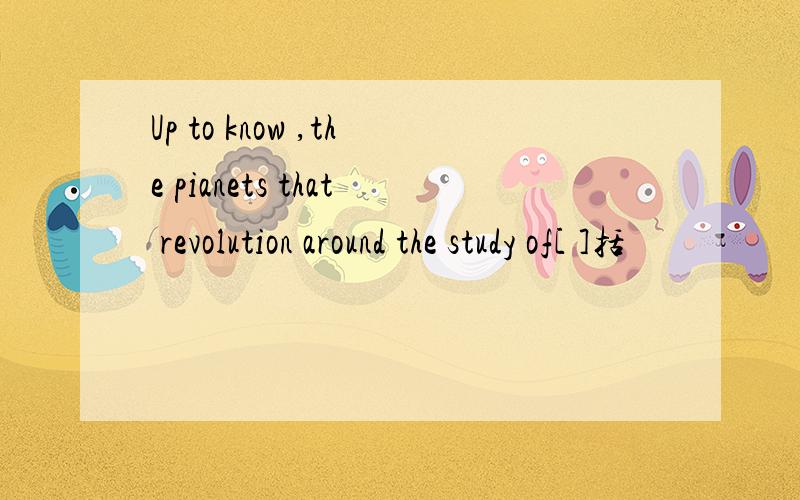 Up to know ,the pianets that revolution around the study of[ ]括