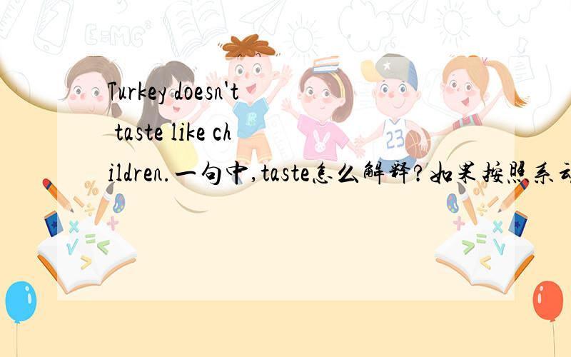 Turkey doesn't taste like children.一句中,taste怎么解释?如果按照系动词解释成“尝起来不像孩子”肯定不对,那么应该怎样解释呢?