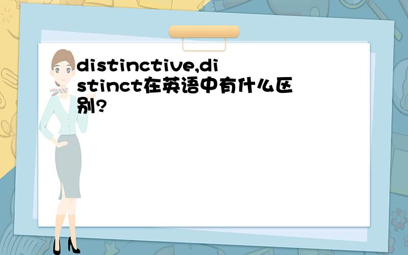 distinctive,distinct在英语中有什么区别?