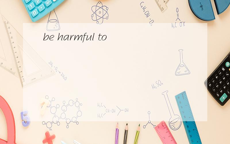 be harmful to