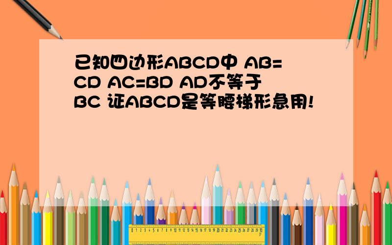 已知四边形ABCD中 AB=CD AC=BD AD不等于BC 证ABCD是等腰梯形急用!