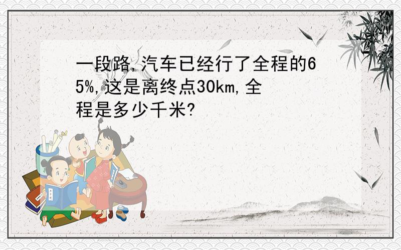 一段路,汽车已经行了全程的65%,这是离终点30km,全程是多少千米?