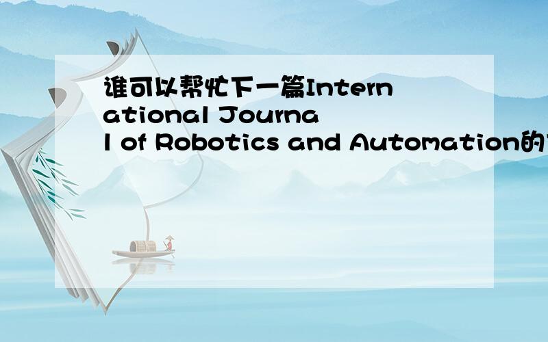 谁可以帮忙下一篇International Journal of Robotics and Automation的文章,报酬10元,什么文章都可以.