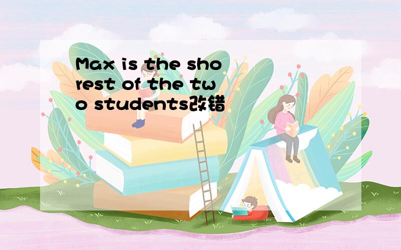 Max is the shorest of the two students改错
