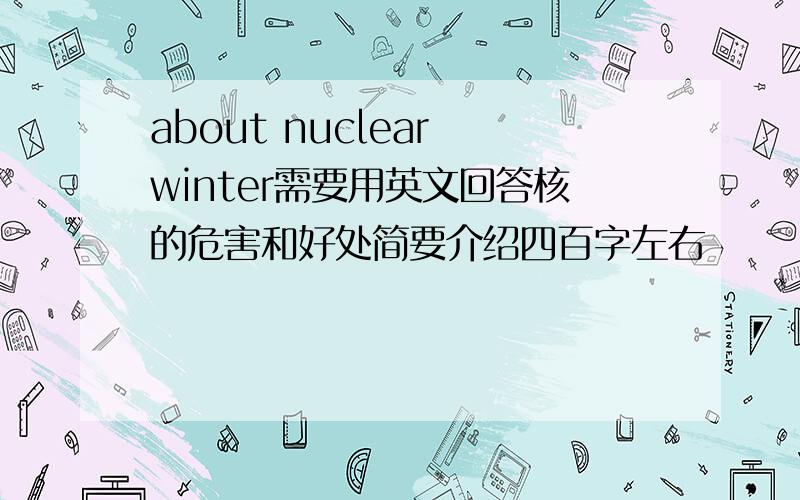 about nuclear winter需要用英文回答核的危害和好处简要介绍四百字左右