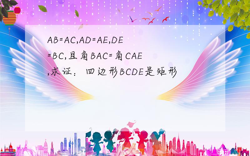 AB=AC,AD=AE,DE=BC,且角BAC=角CAE,求证：四边形BCDE是矩形