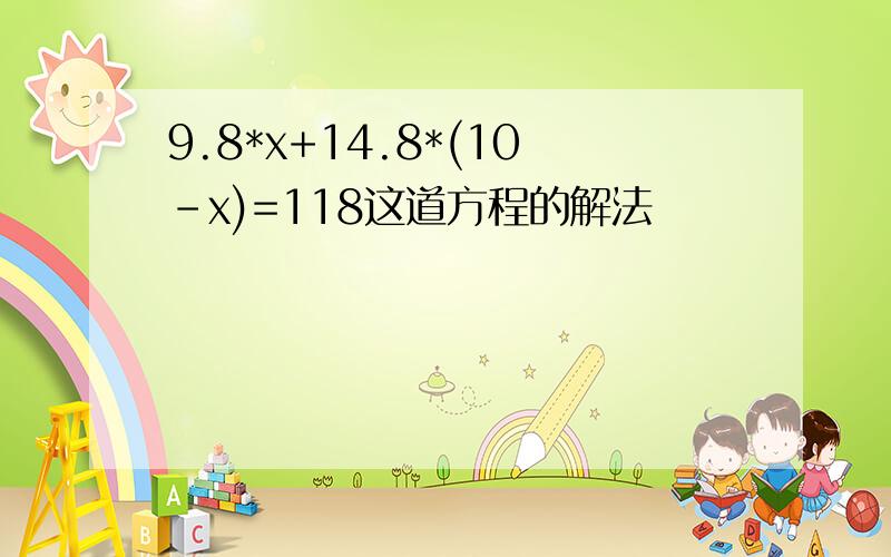 9.8*x+14.8*(10-x)=118这道方程的解法