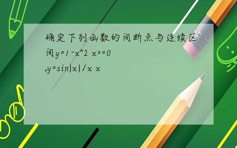 确定下列函数的间断点与连续区间y=1-x^2 x>=0 ,y=sin|x|/x x