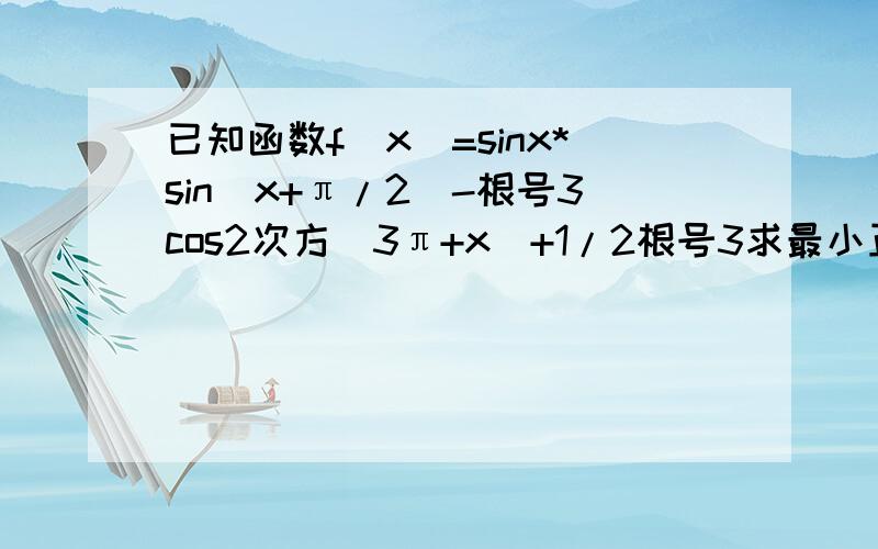 已知函数f(x)=sinx*sin(x+π/2)-根号3cos2次方(3π+x)+1/2根号3求最小正周期和单调递增区间