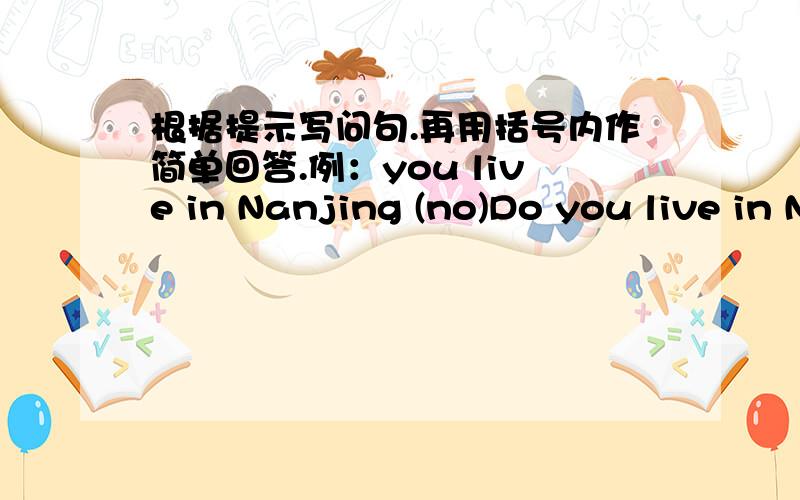 根据提示写问句.再用括号内作简单回答.例：you live in Nanjing (no)Do you live in Nanjing?No,Idon't.1.you and your brother speak English (no)2.both of your parents work (yes)3.your mother go to work every day (no)