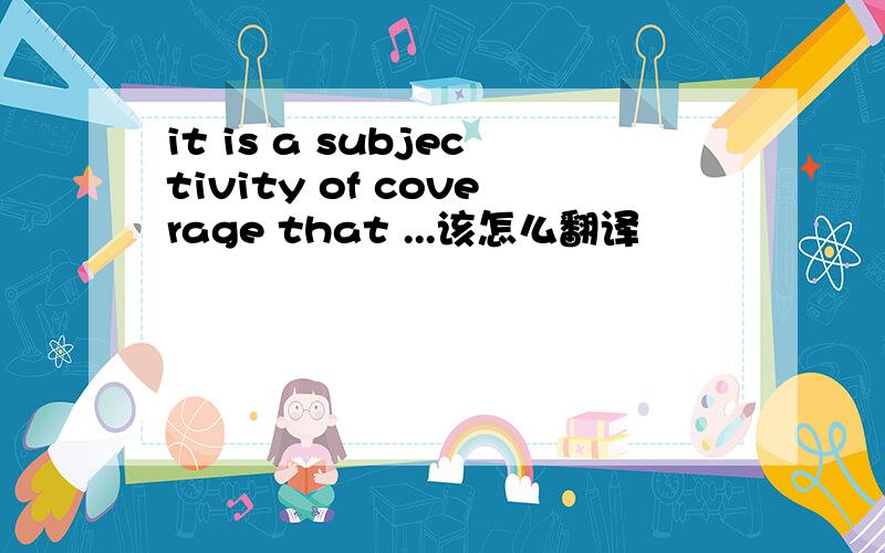 it is a subjectivity of coverage that ...该怎么翻译