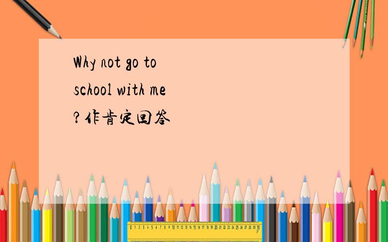 Why not go to school with me?作肯定回答