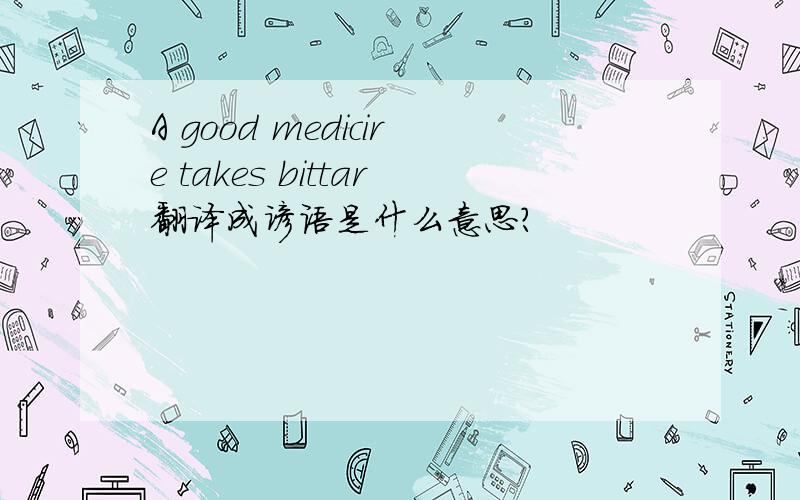 A good medicire takes bittar翻译成谚语是什么意思?