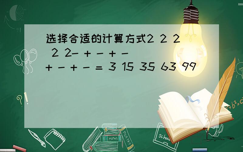 选择合适的计算方式2 2 2 2 2- + - + - + - + - = 3 15 35 63 99