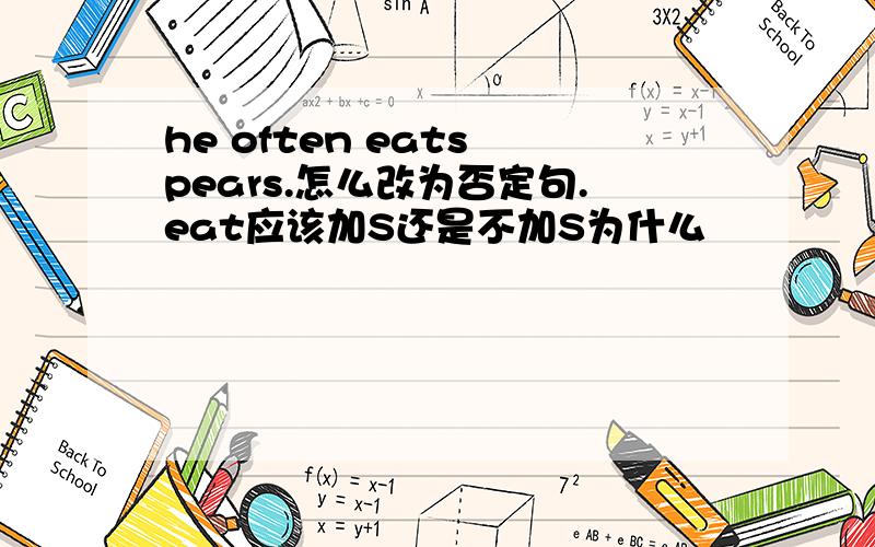 he often eats pears.怎么改为否定句.eat应该加S还是不加S为什么
