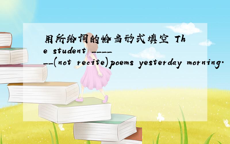 用所给词的恰当形式填空 The student ______(not recite)poems yesterday morning.