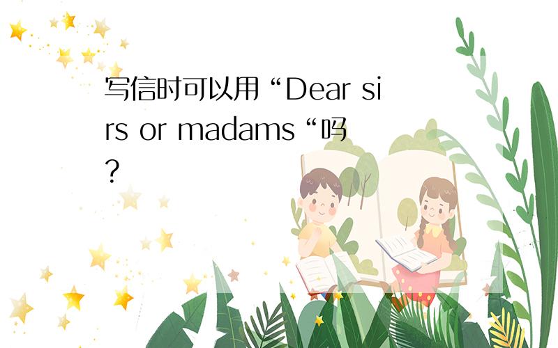 写信时可以用“Dear sirs or madams“吗?