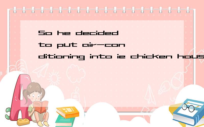 So he decided to put air-conditioning into ie chicken house so that the heI have a sentence is:So he decided to put air-conditioning into his chicken house so that the hens would lay well all through the year and he could have more eggs and in that w
