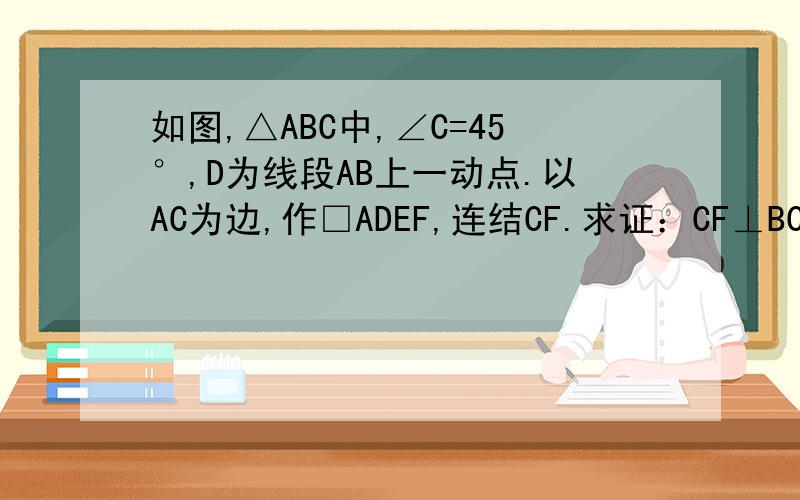 如图,△ABC中,∠C=45°,D为线段AB上一动点.以AC为边,作□ADEF,连结CF.求证：CF⊥BC