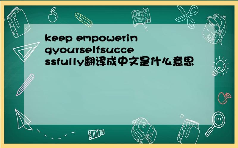 keep empoweringyourselfsuccessfully翻译成中文是什么意思