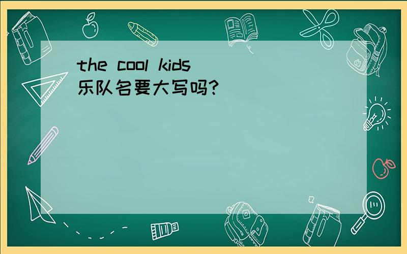 the cool kids 乐队名要大写吗?