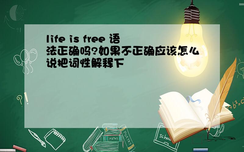 life is free 语法正确吗?如果不正确应该怎么说把词性解释下