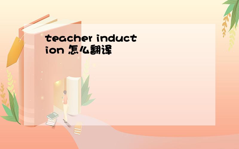 teacher induction 怎么翻译
