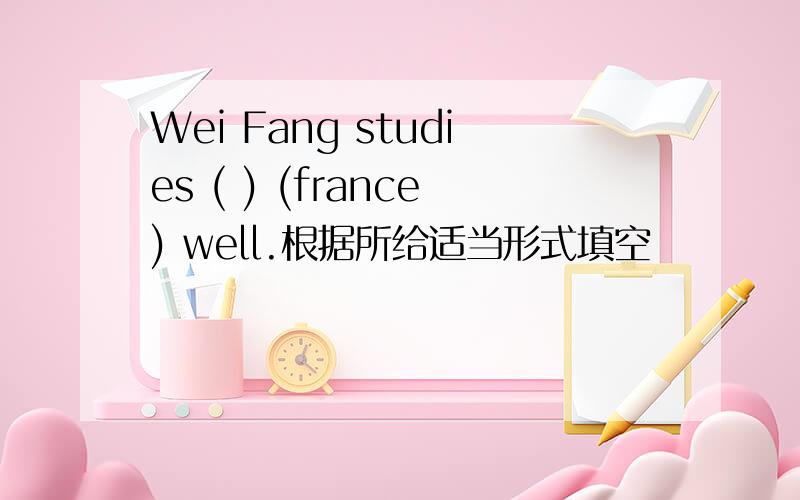 Wei Fang studies ( ) (france) well.根据所给适当形式填空
